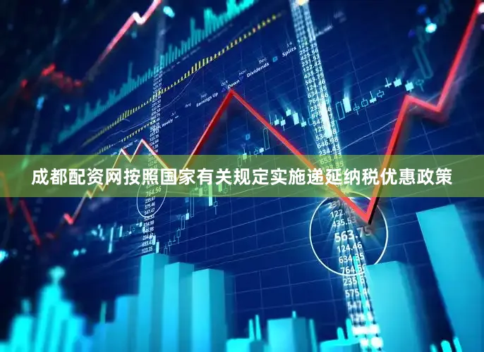 成都配资网按照国家有关规定实施递延纳税优惠政策