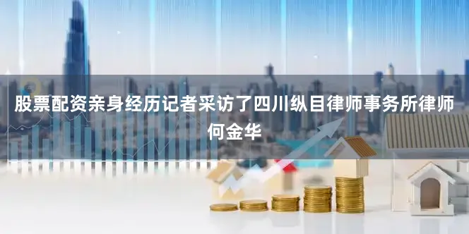 股票配资亲身经历记者采访了四川纵目律师事务所律师何金华
