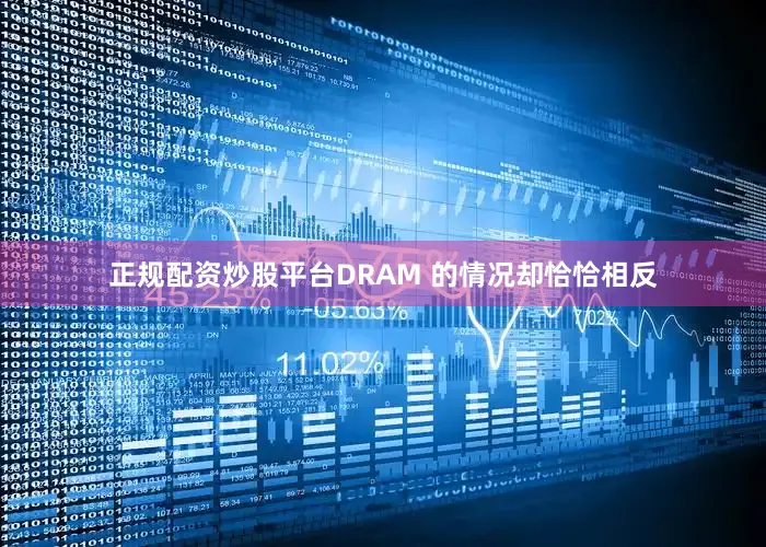 正规配资炒股平台DRAM 的情况却恰恰相反