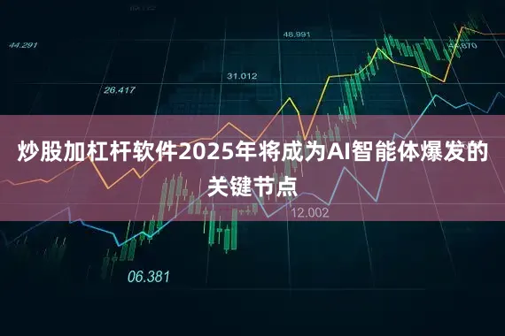 炒股加杠杆软件2025年将成为AI智能体爆发的关键节点