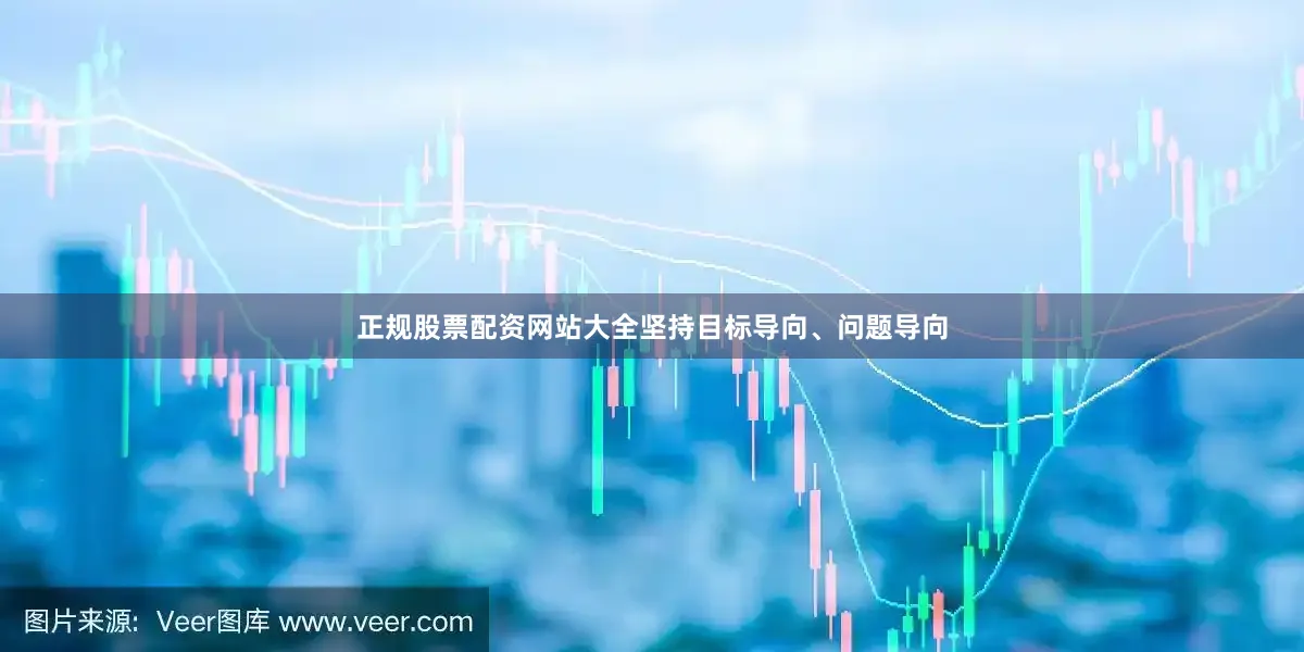 正规股票配资网站大全坚持目标导向、问题导向