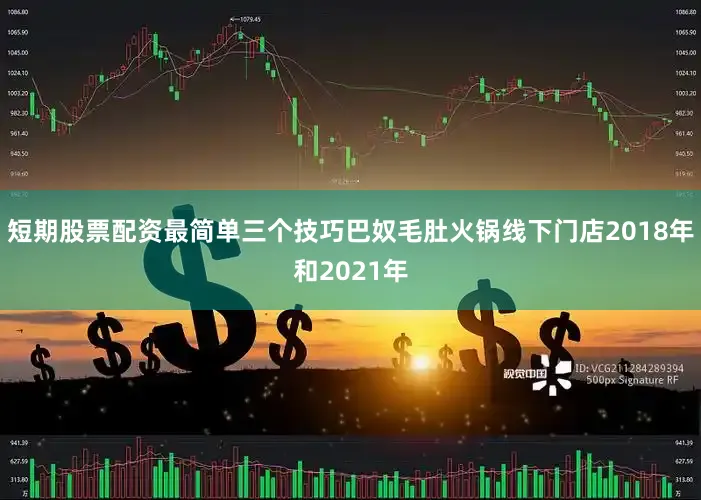 短期股票配资最简单三个技巧巴奴毛肚火锅线下门店　　2018年和2021年
