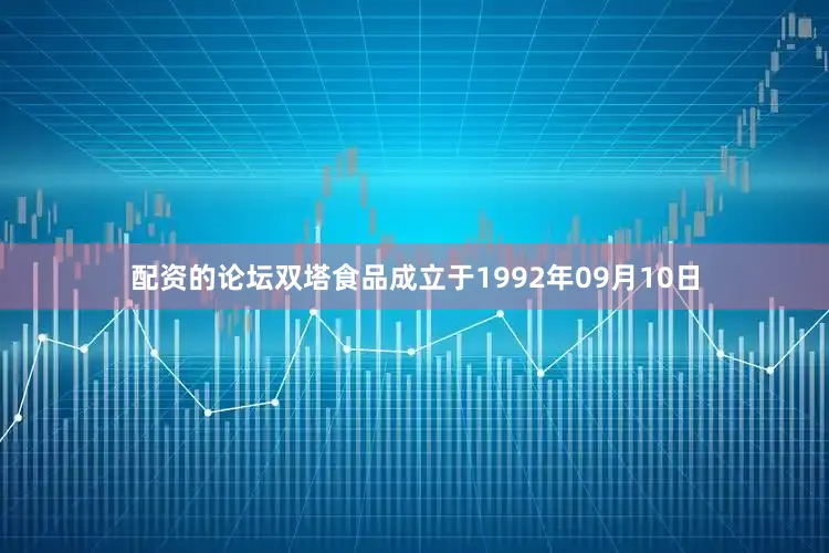 配资的论坛双塔食品成立于1992年09月10日
