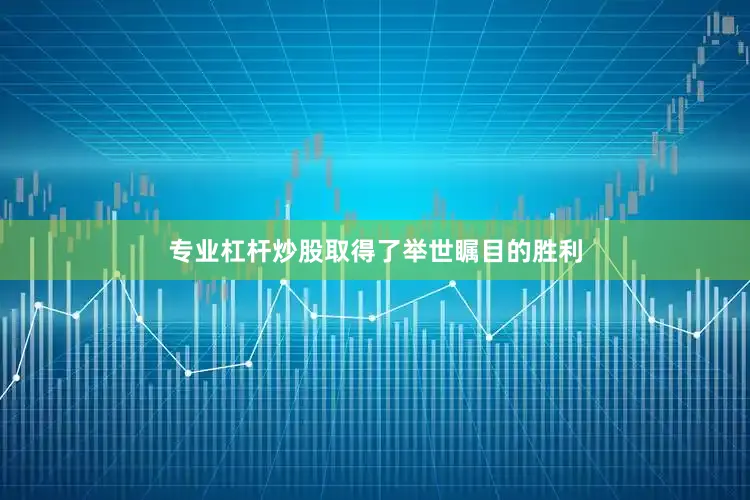 专业杠杆炒股取得了举世瞩目的胜利