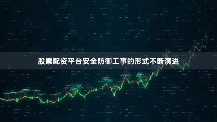 股票配资平台安全防御工事的形式不断演进
