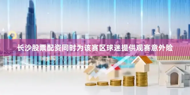 长沙股票配资同时为该赛区球迷提供观赛意外险