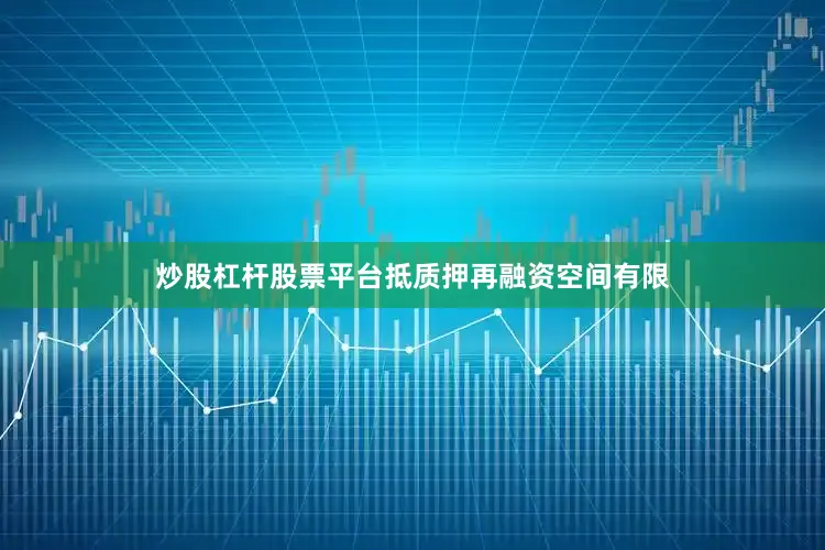 炒股杠杆股票平台抵质押再融资空间有限
