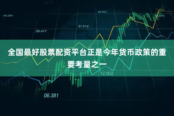 全国最好股票配资平台正是今年货币政策的重要考量之一
