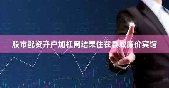 股市配资开户加杠网结果住在县城廉价宾馆