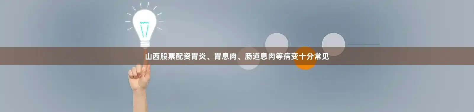山西股票配资胃炎、胃息肉、肠道息肉等病变十分常见