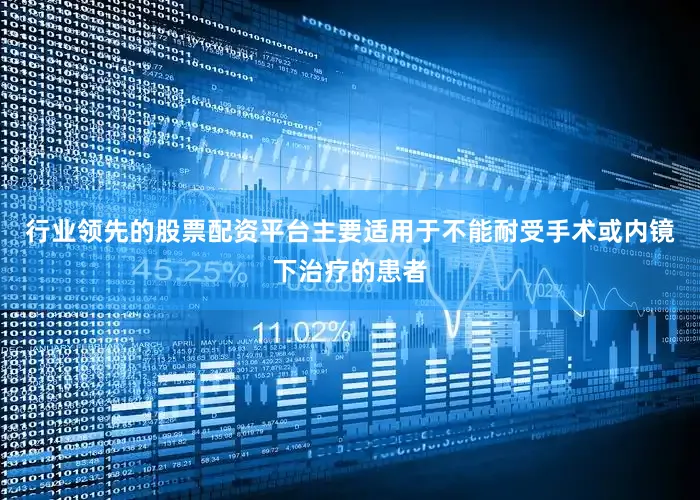 行业领先的股票配资平台主要适用于不能耐受手术或内镜下治疗的患者