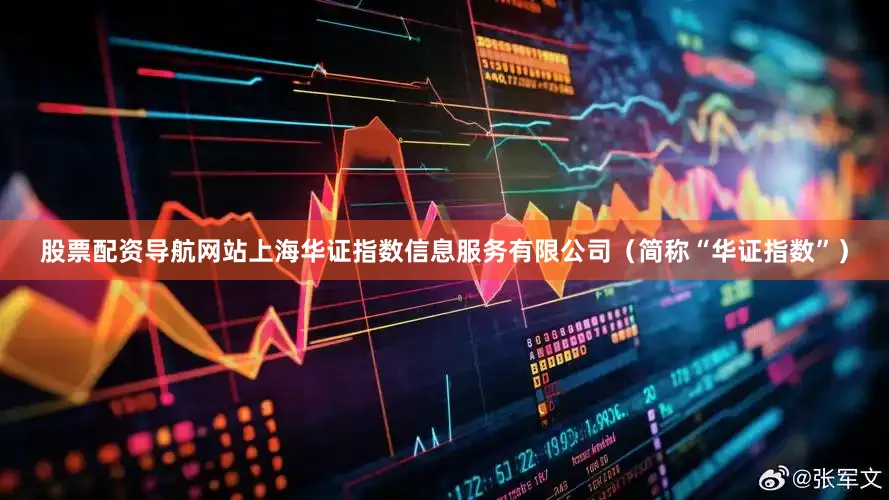 股票配资导航网站上海华证指数信息服务有限公司（简称“华证指数”）