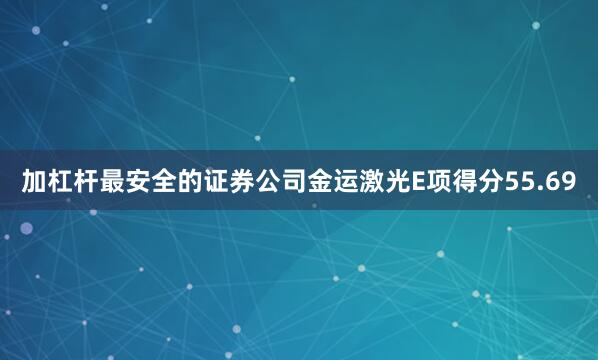 加杠杆最安全的证券公司金运激光E项得分55.69