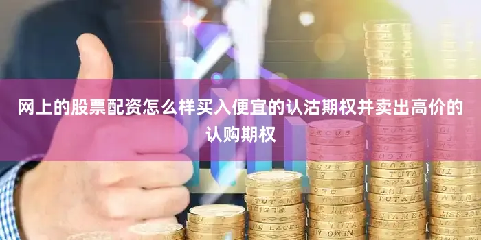 网上的股票配资怎么样买入便宜的认沽期权并卖出高价的认购期权