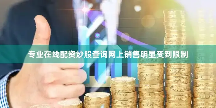 专业在线配资炒股查询网上销售明显受到限制