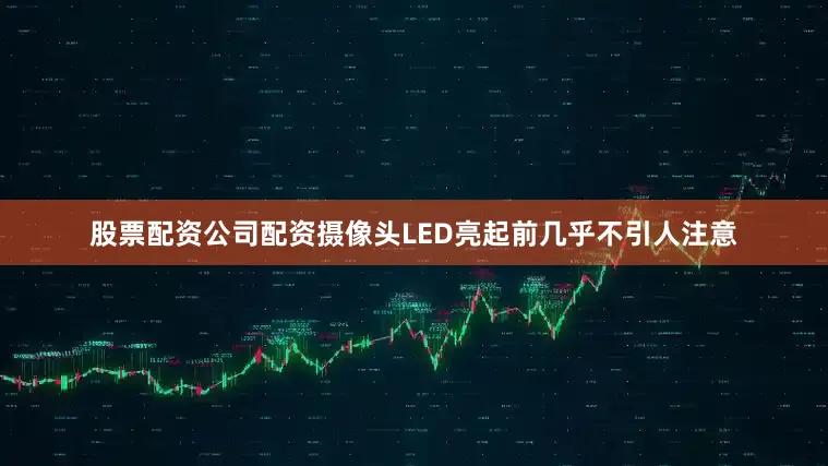 股票配资公司配资摄像头LED亮起前几乎不引人注意