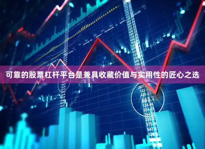 可靠的股票杠杆平台是兼具收藏价值与实用性的匠心之选