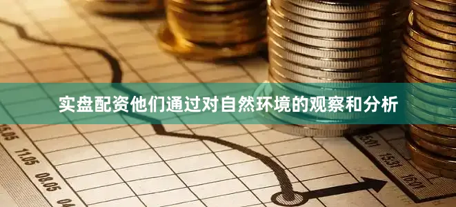实盘配资他们通过对自然环境的观察和分析