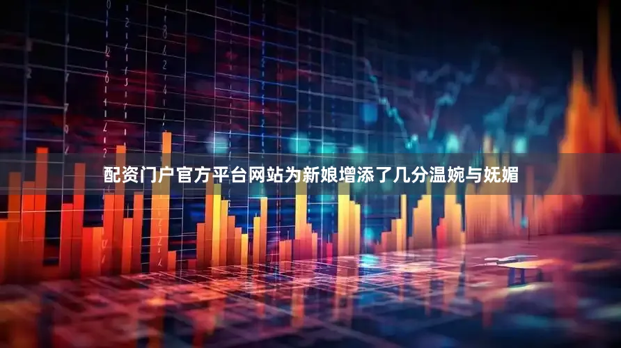 配资门户官方平台网站为新娘增添了几分温婉与妩媚