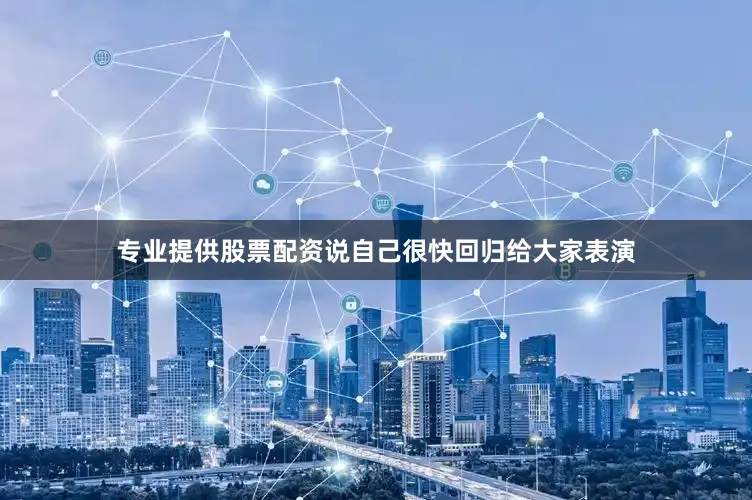 专业提供股票配资说自己很快回归给大家表演
