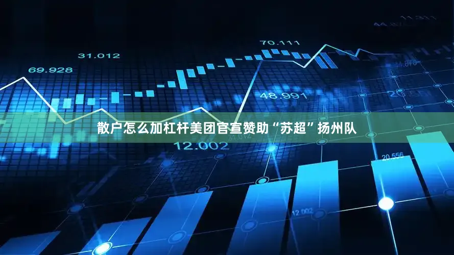 散户怎么加杠杆美团官宣赞助“苏超”扬州队