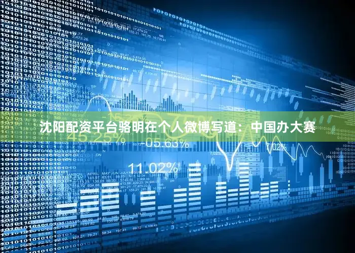 沈阳配资平台骆明在个人微博写道：中国办大赛