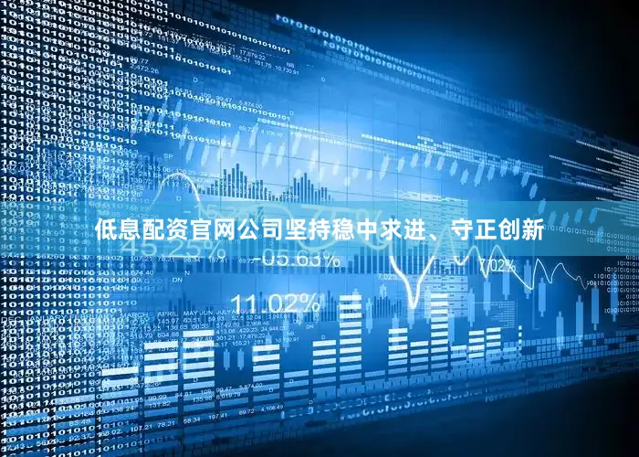 低息配资官网公司坚持稳中求进、守正创新