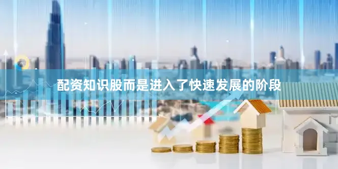 配资知识股而是进入了快速发展的阶段