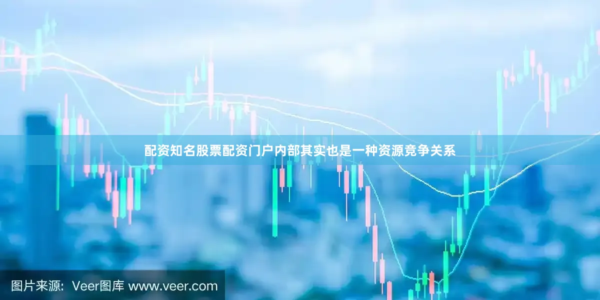 配资知名股票配资门户内部其实也是一种资源竞争关系