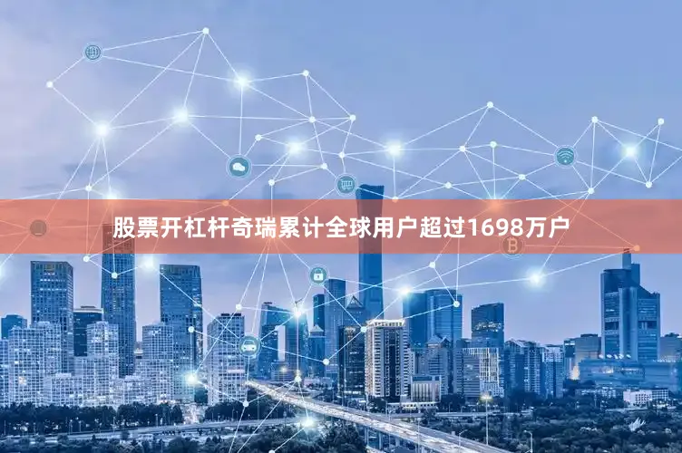 股票开杠杆奇瑞累计全球用户超过1698万户