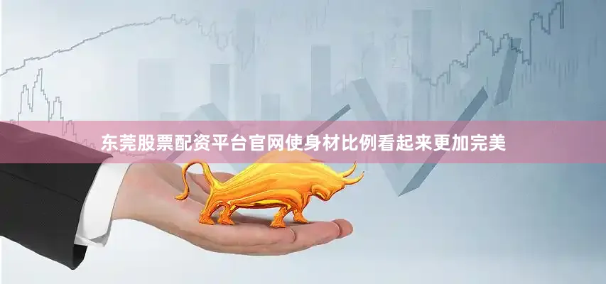东莞股票配资平台官网使身材比例看起来更加完美