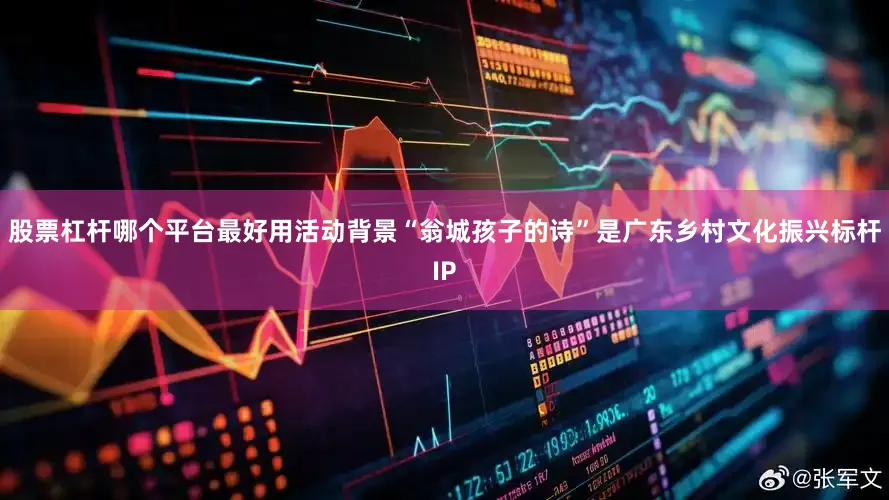 股票杠杆哪个平台最好用活动背景“翁城孩子的诗”是广东乡村文化振兴标杆IP