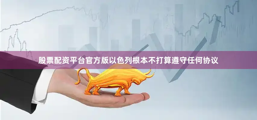 股票配资平台官方版以色列根本不打算遵守任何协议