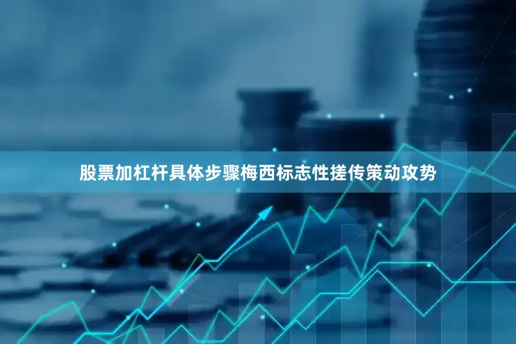 股票加杠杆具体步骤梅西标志性搓传策动攻势
