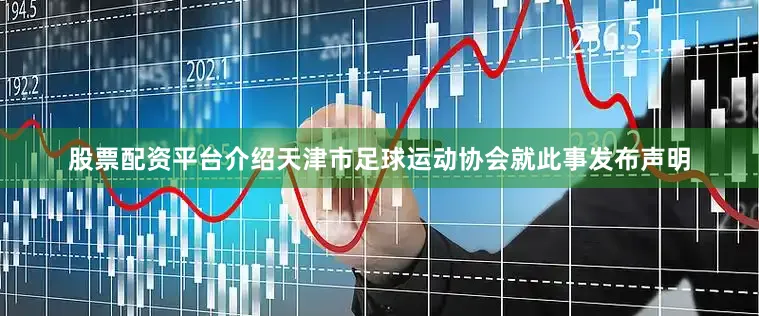 股票配资平台介绍天津市足球运动协会就此事发布声明
