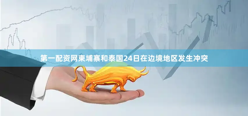 第一配资网　　柬埔寨和泰国24日在边境地区发生冲突