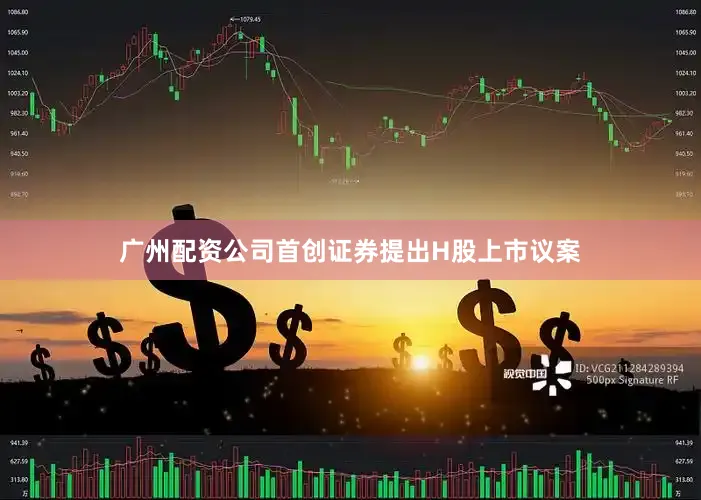 广州配资公司首创证券提出H股上市议案