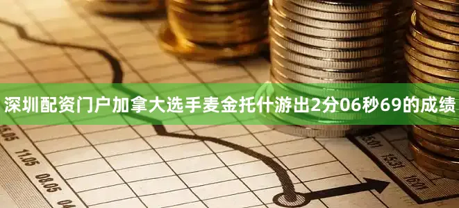 深圳配资门户加拿大选手麦金托什游出2分06秒69的成绩