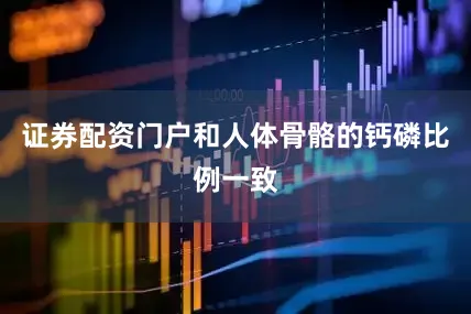 证券配资门户和人体骨骼的钙磷比例一致
