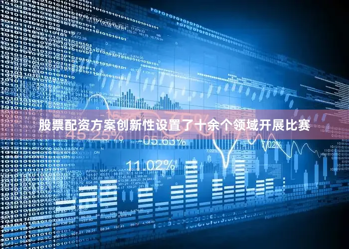 股票配资方案创新性设置了十余个领域开展比赛
