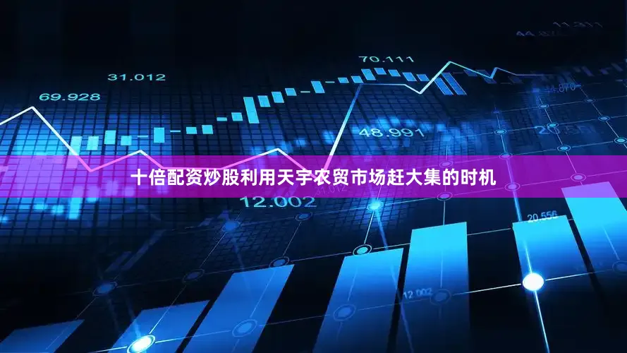 十倍配资炒股利用天宇农贸市场赶大集的时机