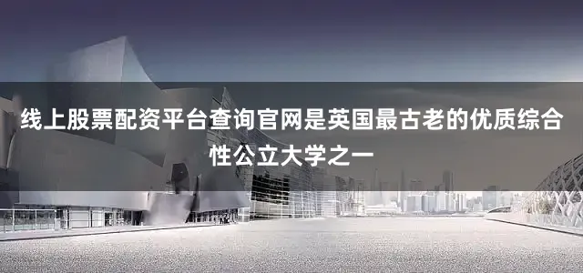 线上股票配资平台查询官网是英国最古老的优质综合性公立大学之一