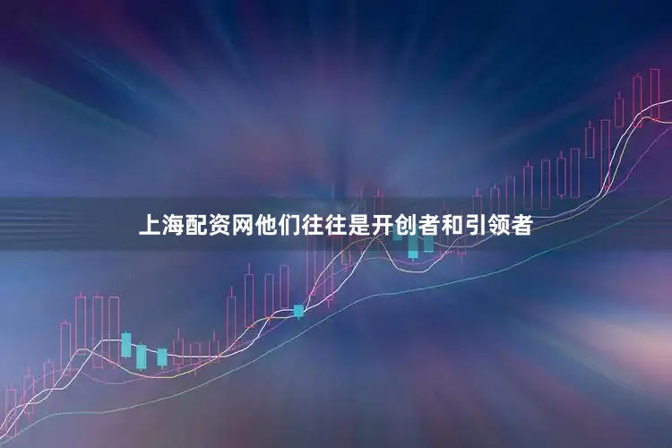 上海配资网他们往往是开创者和引领者