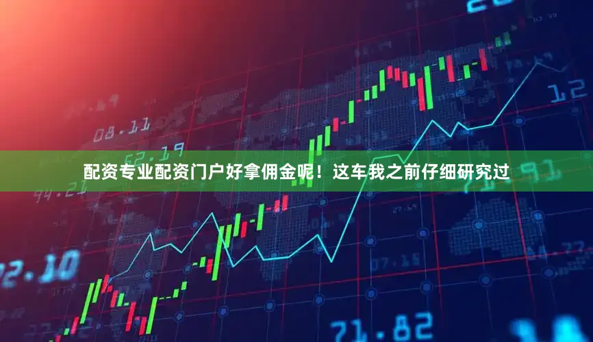 配资专业配资门户好拿佣金呢！这车我之前仔细研究过