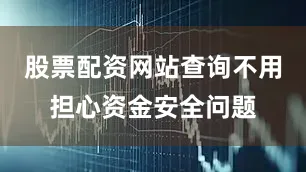 股票配资网站查询不用担心资金安全问题