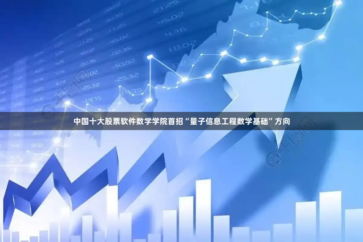 中国十大股票软件数学学院首招“量子信息工程数学基础”方向