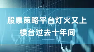 股票策略平台灯火又上楼台过去十年间