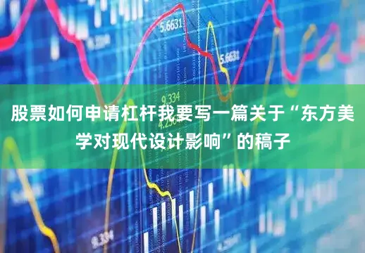 股票如何申请杠杆我要写一篇关于“东方美学对现代设计影响”的稿子