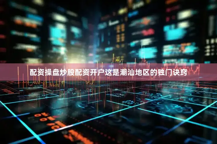 配资操盘炒股配资开户这是潮汕地区的独门诀窍
