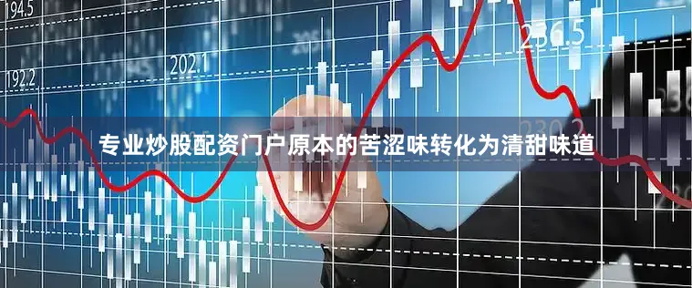 专业炒股配资门户原本的苦涩味转化为清甜味道